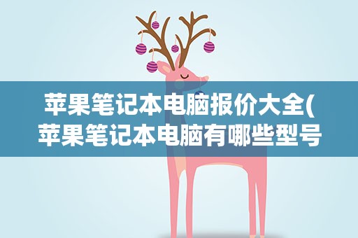苹果笔记本电脑报价大全(苹果笔记本电脑有哪些型号及报价)