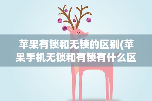 苹果有锁和无锁的区别(苹果手机无锁和有锁有什么区别)