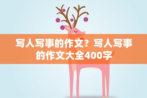 写人写事的作文？写人写事的作文大全400字