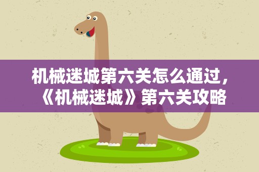 机械迷城第六关怎么通过，《机械迷城》第六关攻略