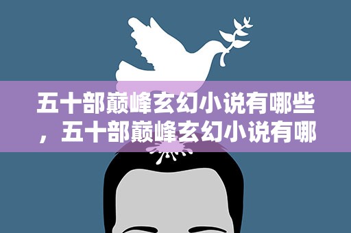 五十部巅峰玄幻小说有哪些，五十部巅峰玄幻小说有哪些书