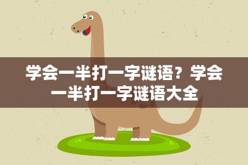 学会一半打一字谜语？学会一半打一字谜语大全