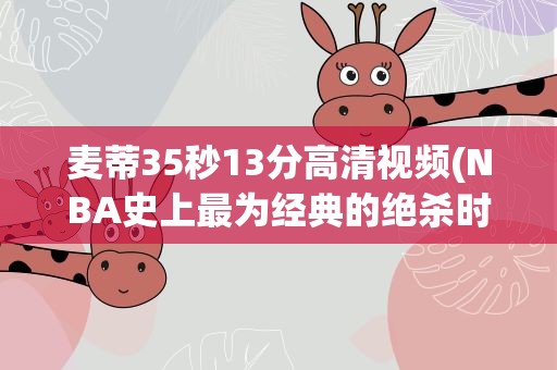 麦蒂35秒13分高清视频(NBA史上最为经典的绝杀时刻之一)