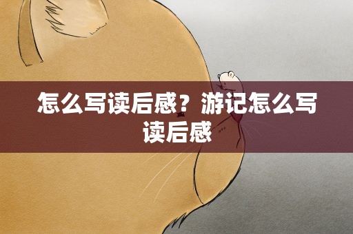怎么写读后感？游记怎么写读后感