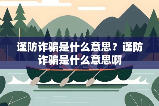 谨防诈骗是什么意思？谨防诈骗是什么意思啊