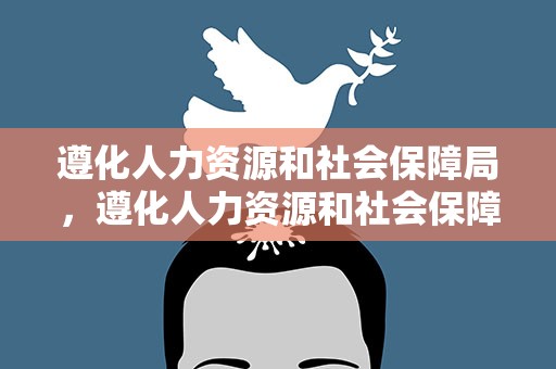 遵化人力资源和社会保障局，遵化人力资源和社会保障局电话
