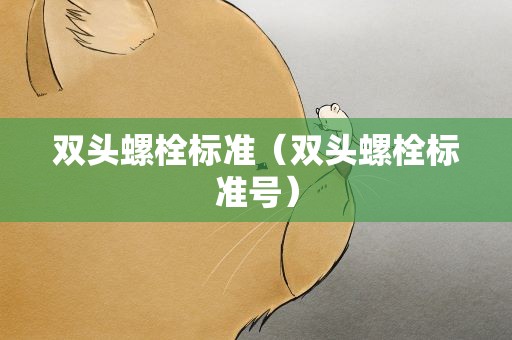 双头螺栓标准（双头螺栓标准号）