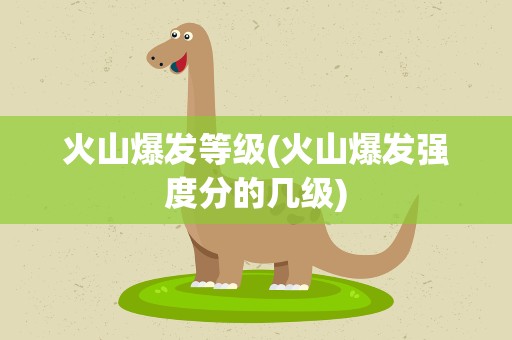 火山爆发等级(火山爆发强度分的几级)