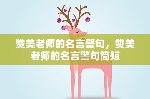 赞美老师的名言警句，赞美老师的名言警句简短