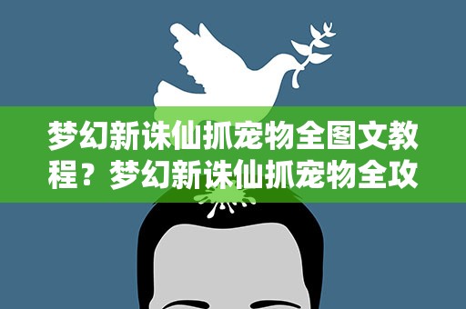 梦幻新诛仙抓宠物全图文教程？梦幻新诛仙抓宠物全攻略