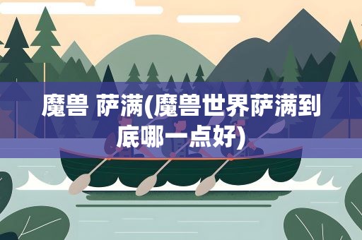 魔兽 萨满(魔兽世界萨满到底哪一点好)