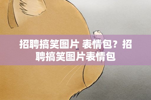 招聘搞笑图片 表情包？招聘搞笑图片表情包