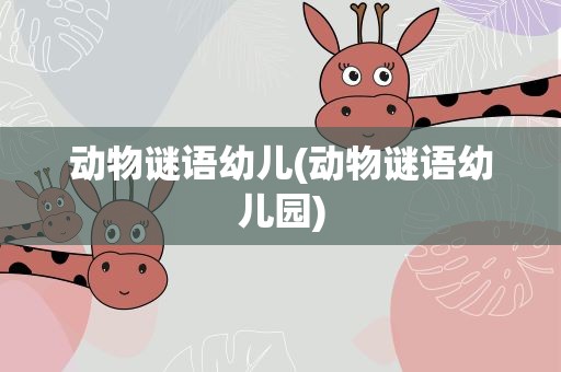 动物谜语幼儿(动物谜语幼儿园)