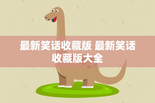 最新笑话收藏版 最新笑话收藏版大全