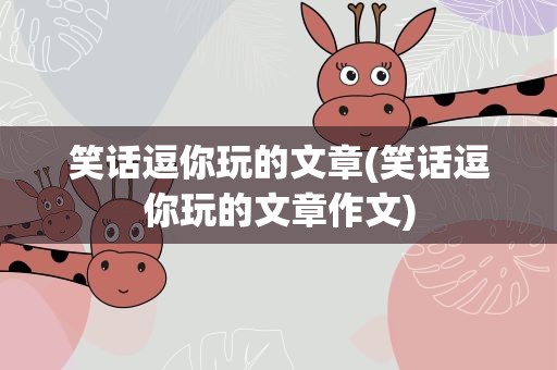 笑话逗你玩的文章(笑话逗你玩的文章作文)