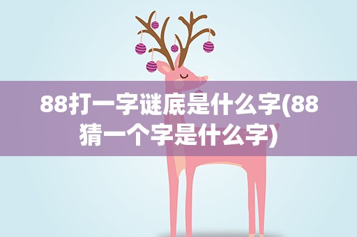 88打一字谜底是什么字(88猜一个字是什么字)