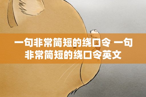 一句非常简短的绕口令 一句非常简短的绕口令英文
