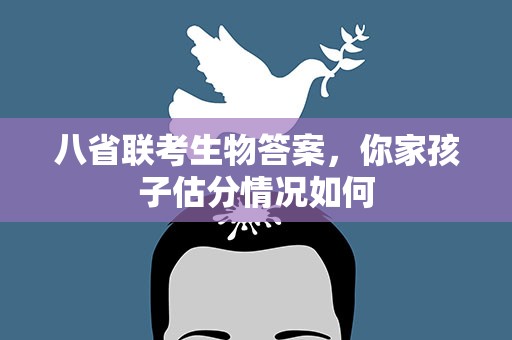 八省联考生物答案，你家孩子估分情况如何
