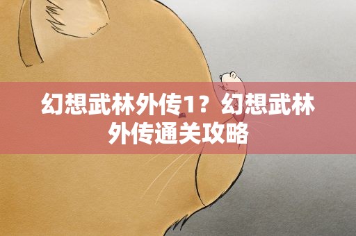 幻想武林外传1？幻想武林外传通关攻略