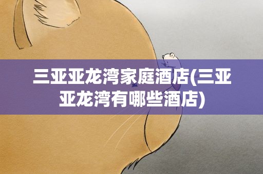 三亚亚龙湾家庭酒店(三亚亚龙湾有哪些酒店)