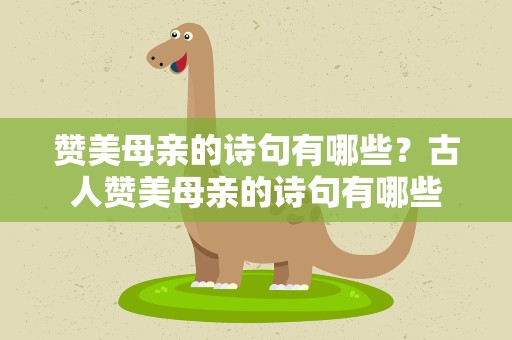 赞美母亲的诗句有哪些？古人赞美母亲的诗句有哪些