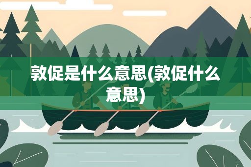 敦促是什么意思(敦促什么意思)