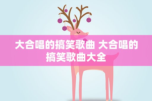 大合唱的搞笑歌曲 大合唱的搞笑歌曲大全