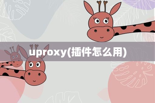 uproxy(插件怎么用)
