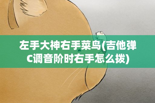 左手大神右手菜鸟(吉他弹C调音阶时右手怎么拨)