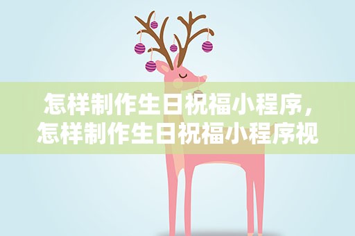 怎样制作生日祝福小程序，怎样制作生日祝福小程序视频