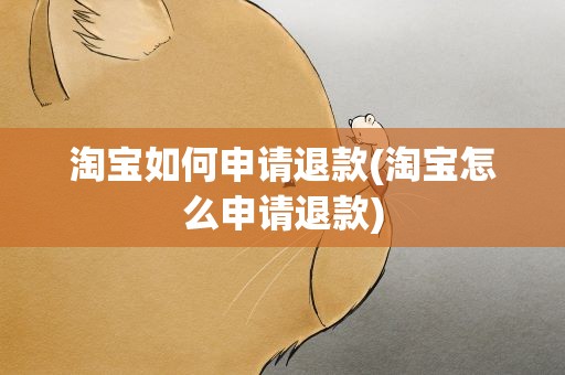 淘宝如何申请退款(淘宝怎么申请退款)