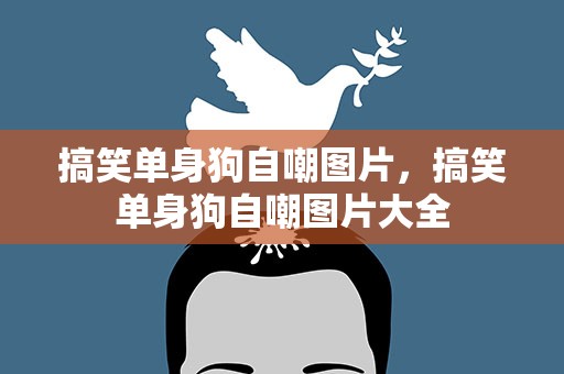 搞笑单身狗自嘲图片，搞笑单身狗自嘲图片大全