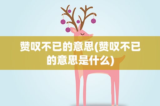 赞叹不已的意思(赞叹不已的意思是什么)