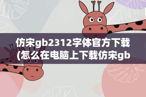 仿宋gb2312字体官方下载(怎么在电脑上下载仿宋gb2312字体)