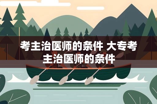 考主治医师的条件 大专考主治医师的条件