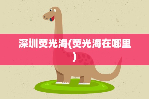 深圳荧光海(荧光海在哪里)