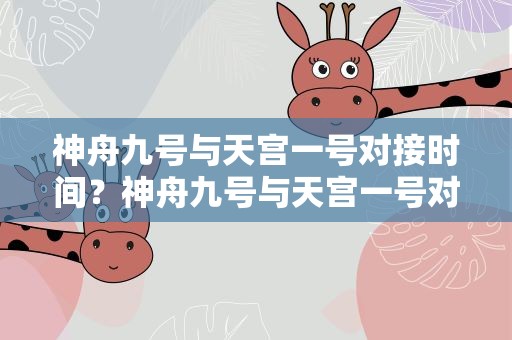 神舟九号与天宫一号对接时间？神舟九号与天宫一号对接时间表