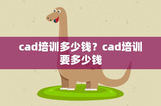 cad培训多少钱？cad培训要多少钱