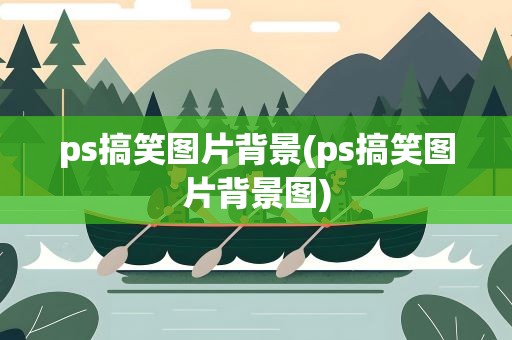 ps搞笑图片背景(ps搞笑图片背景图)