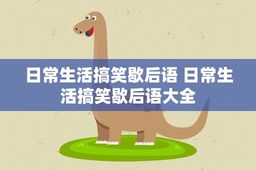 日常生活搞笑歇后语 日常生活搞笑歇后语大全