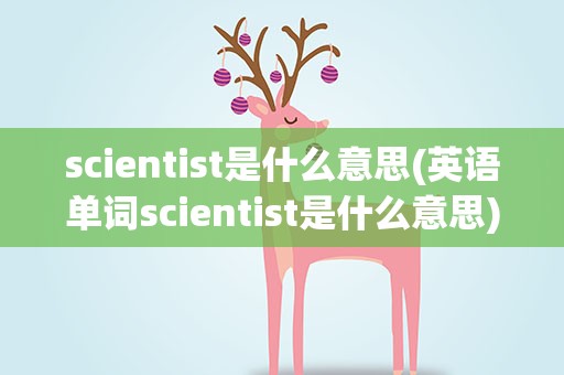 scientist是什么意思(英语单词scientist是什么意思)