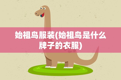 始祖鸟服装(始祖鸟是什么牌子的衣服)