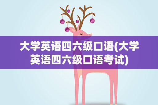 大学英语四六级口语(大学英语四六级口语考试)