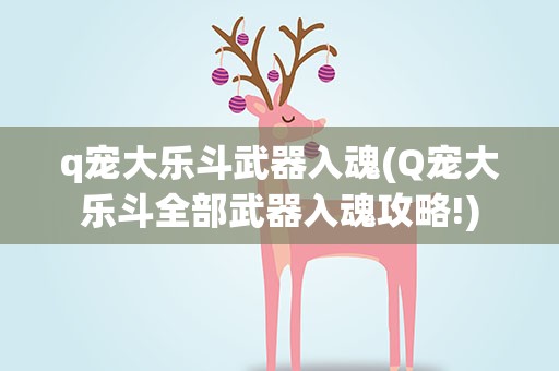 q宠大乐斗武器入魂(Q宠大乐斗全部武器入魂攻略!)