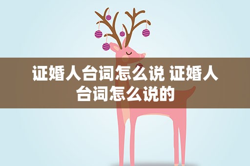 证婚人台词怎么说 证婚人台词怎么说的