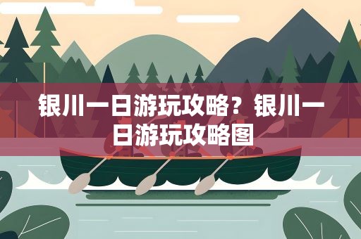 银川一日游玩攻略？银川一日游玩攻略图