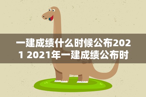 一建成绩什么时候公布2021 2021年一建成绩公布时间