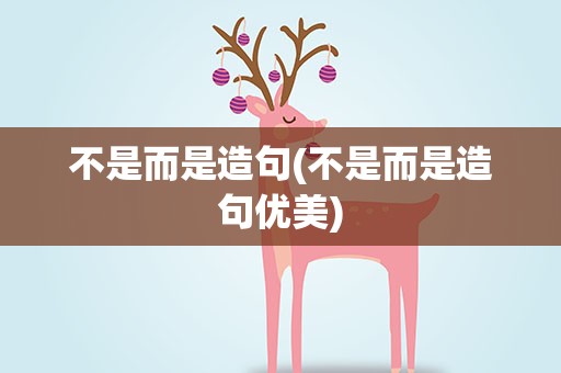 不是而是造句(不是而是造句优美)