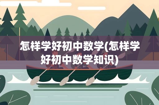 怎样学好初中数学(怎样学好初中数学知识)