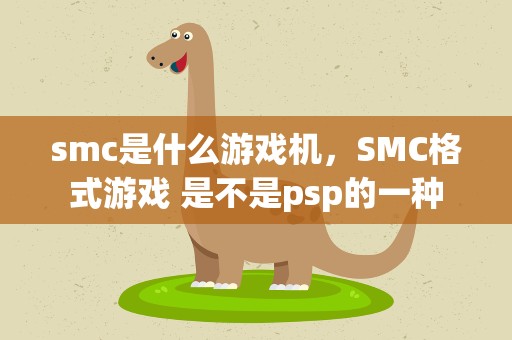 smc是什么游戏机，SMC格式游戏 是不是psp的一种